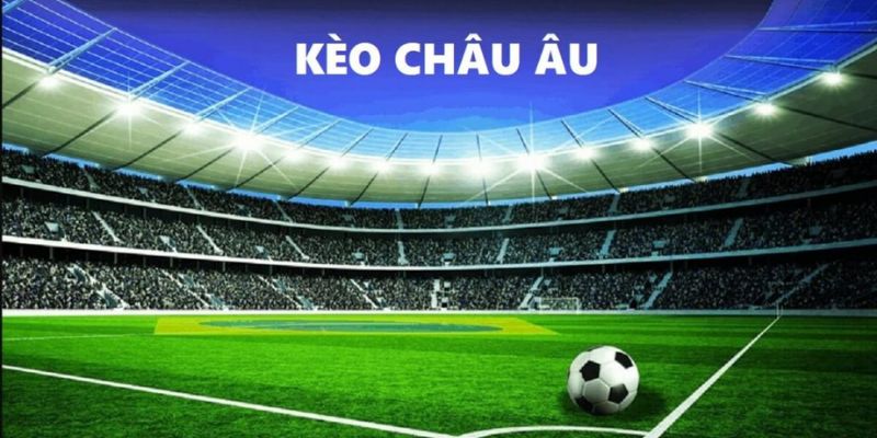 Tìm hiểu về khái niệm kèo Châu Âu là gì?