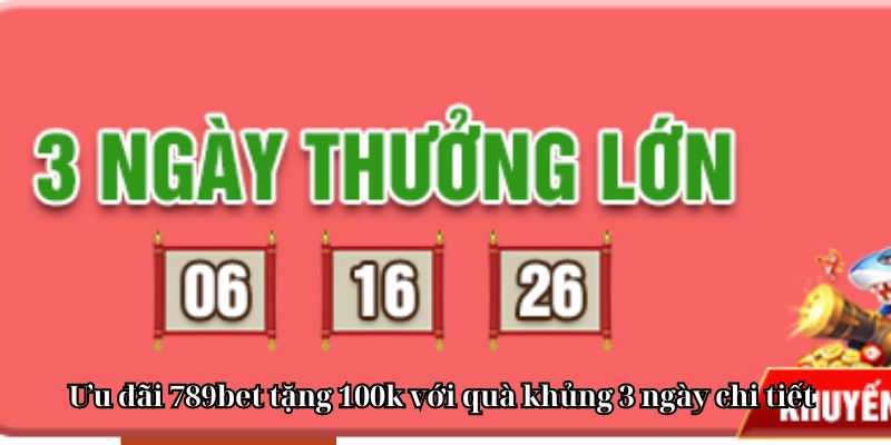 Ưu đãi 789bet tặng 100k với quà khủng 3 ngày chi tiết.