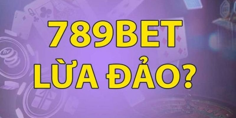 Tin đồn 789bet lừa đảo?