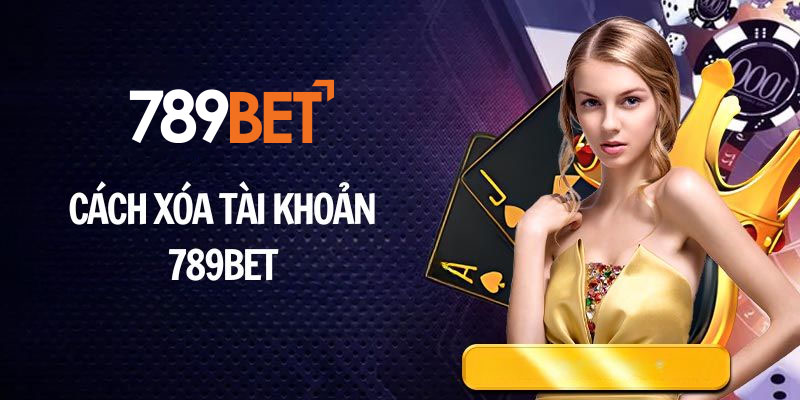 Hướng dẫn cách xóa tài khoản 789BET, hủy tài khoản 789BET