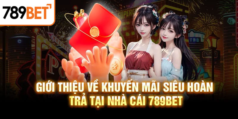 Giới thiệu về khuyến mãi siêu hoàn trả tại nhà cái 789BET